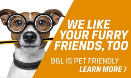We Like Your Furry Friends, Too | B&L Is Pet Friendly | Learn More >